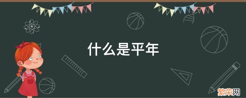 什么是平年 什么是平年什么是闰年