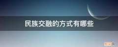 促进民族交融的方式有哪些 民族交融的方式有哪些