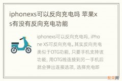 iphonexs可以反向充电吗 苹果xs有没有反向充电功能