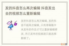 发的抖音怎么再次编辑 抖音发出去的视频怎么重新编辑