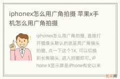 iphonex怎么用广角拍摄 苹果x手机怎么用广角拍摄