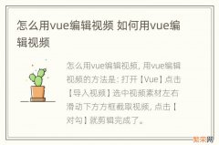 怎么用vue编辑视频 如何用vue编辑视频