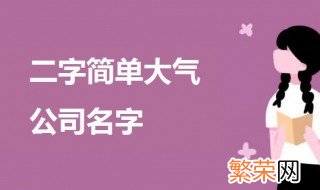 二字简单大气公司名字 关于两个字的公司名字介绍