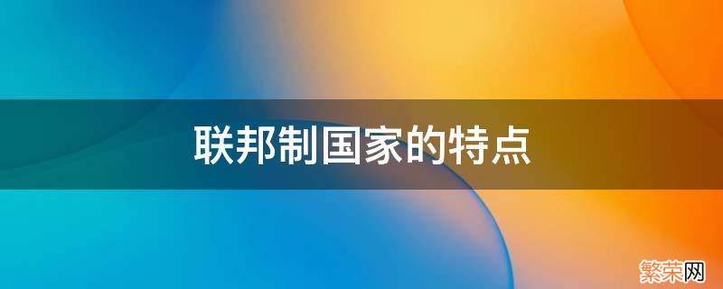 哪些国家联邦制 联邦制国家的特点