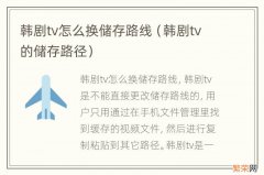 韩剧tv的储存路径 韩剧tv怎么换储存路线