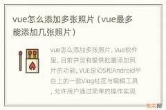 vue最多能添加几张照片 vue怎么添加多张照片