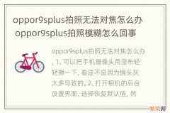 oppor9splus拍照无法对焦怎么办 oppor9splus拍照模糊怎么回事