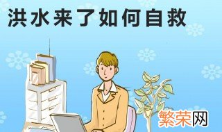 洪水来了如何生存自救 洪水来了生存自救的方法