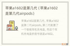 苹果a1602是第几代airpods 苹果a1602是第几代