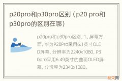 p20 pro和p30pro的区别在哪 p20pro和p30pro区别