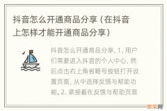 在抖音上怎样才能开通商品分享 抖音怎么开通商品分享