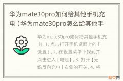 华为mate30pro怎么给其他手机充电 华为mate30pro如何给其他手机充电