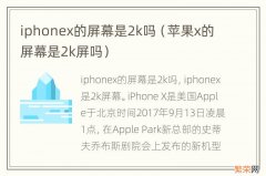 苹果x的屏幕是2k屏吗 iphonex的屏幕是2k吗