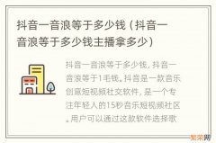 抖音一音浪等于多少钱主播拿多少 抖音一音浪等于多少钱