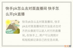 快手pk怎么去对面直播间 快手怎么开pk直播