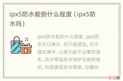 ipx5防水吗 ipx5防水能到什么程度