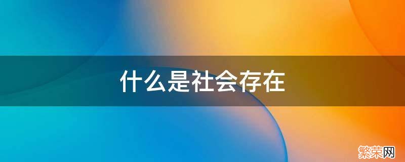 什么是社会存在和发展的基础及决定性力量 什么是社会存在