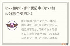 ipx7和ip68哪个更防水 ipx7和ip67哪个更防水