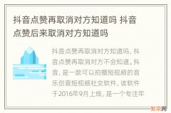 抖音点赞再取消对方知道吗 抖音点赞后来取消对方知道吗