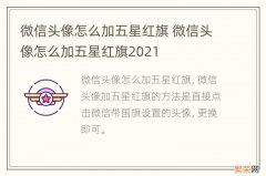 微信头像怎么加五星红旗 微信头像怎么加五星红旗2021