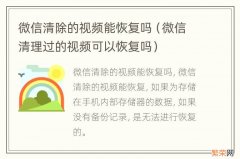 微信清理过的视频可以恢复吗 微信清除的视频能恢复吗