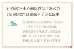 全民k歌作品删除不了怎么回事 全民k歌不小心删除作品了怎么办