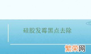 硅胶发霉黑点去除 硅胶发霉黑点怎么去除