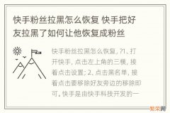 快手粉丝拉黑怎么恢复 快手把好友拉黑了如何让他恢复成粉丝