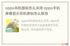 oppo耳机图标怎么关闭 oppo手机屏幕显示耳机图标怎么取消