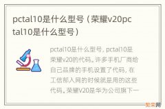 荣耀v20pctal10是什么型号 pctal10是什么型号