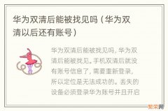 华为双清以后还有账号 华为双清后能被找见吗