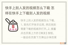 快手上别人发的视频怎么下载 怎样在快手上下载别人发的视频