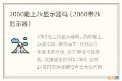 2060带2k显示器 2060能上2k显示器吗