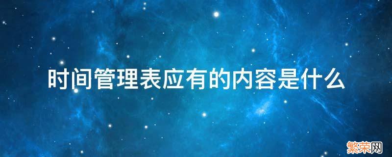 时间管理表应有的内容是什么 时间管理表包括有什么