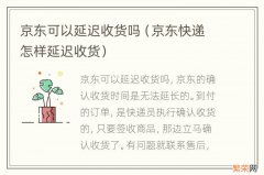 京东快递怎样延迟收货 京东可以延迟收货吗