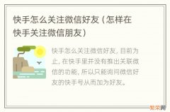 怎样在快手关注微信朋友 快手怎么关注微信好友