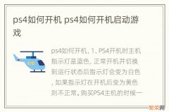 ps4如何开机 ps4如何开机启动游戏