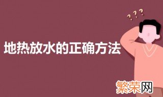 地热放水的正确方法 地热放水的教程步骤