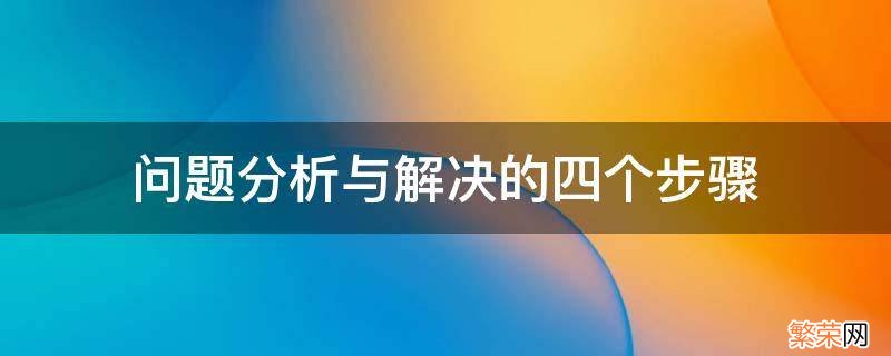 问题分析与解决的四个步骤华企商学院心得 问题分析与解决的四个步骤