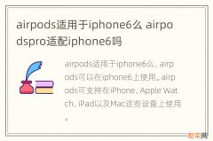 airpods适用于iphone6么 airpodspro适配iphone6吗