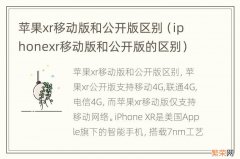 iphonexr移动版和公开版的区别 苹果xr移动版和公开版区别