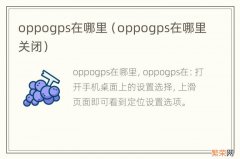 oppogps在哪里关闭 oppogps在哪里