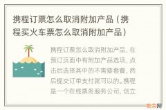 携程买火车票怎么取消附加产品 携程订票怎么取消附加产品