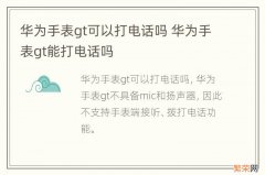 华为手表gt可以打电话吗 华为手表gt能打电话吗