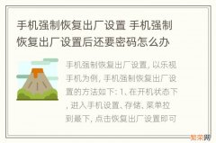 手机强制恢复出厂设置 手机强制恢复出厂设置后还要密码怎么办