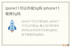 ipone11可以升级5g吗 iphone11能用5g吗