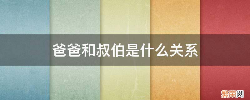 爸爸和叔伯是什么关系 爸爸和伯伯是什么关系