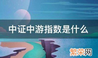 中证中游指数是什么股票 中证中游指数是什么