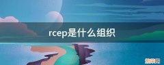 rcep是什么组织 rcep是什么组织?