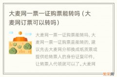 大麦网订票可以转吗 大麦网一票一证购票能转吗